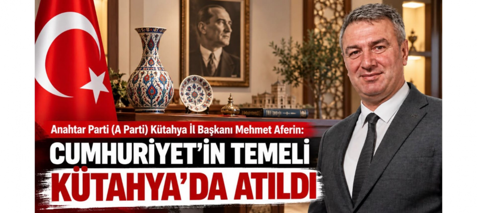 Başkan Aferin: Cumhuriyet'in Temeli Kütahya'da Atıldı - GÜNDEM - İnternetin Ajansı