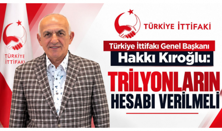 Genel Başkan Hakkı Kıroğlu: Trilyonların Hesabı Verilmeli - GÜNDEM - İnternetin Ajansı